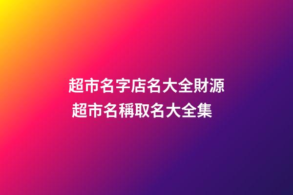 超市名字店名大全財源 超市名稱取名大全集-第1張-店鋪起名-玄機派